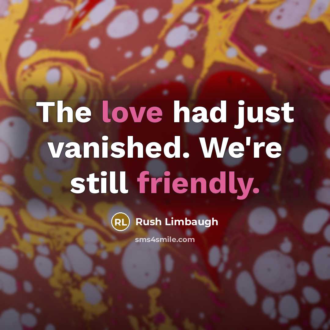 “The love had just vanished. We're still friendly.” quote by Rush Limbaugh