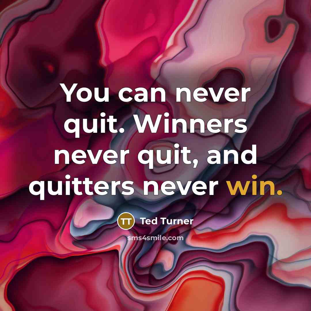 “You can never quit. Winners never quit, and quitters never win.” quote by Ted Turner