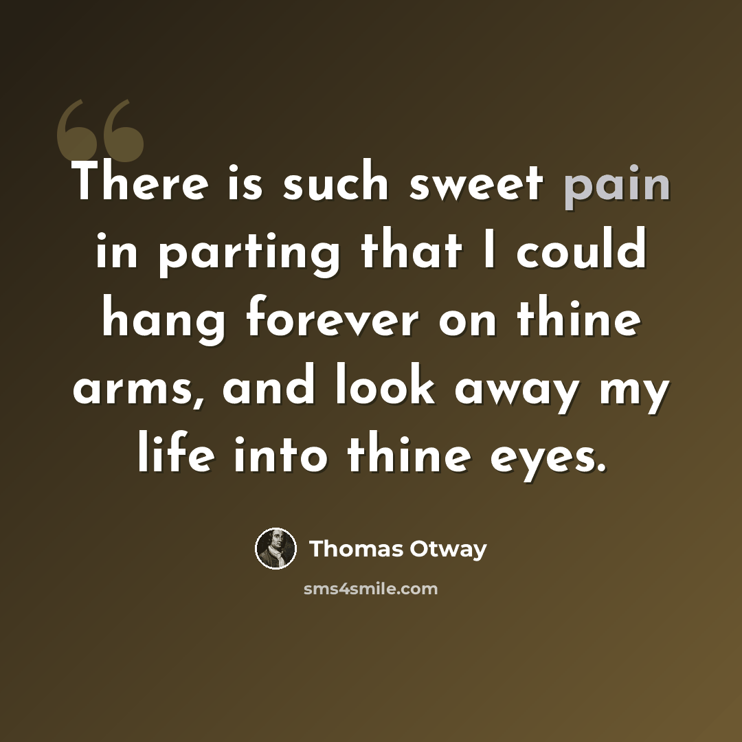“There is such sweet pain in parting that I could hang forever on thine arms, and look away my life into thine eyes.” quote by Thomas Otway