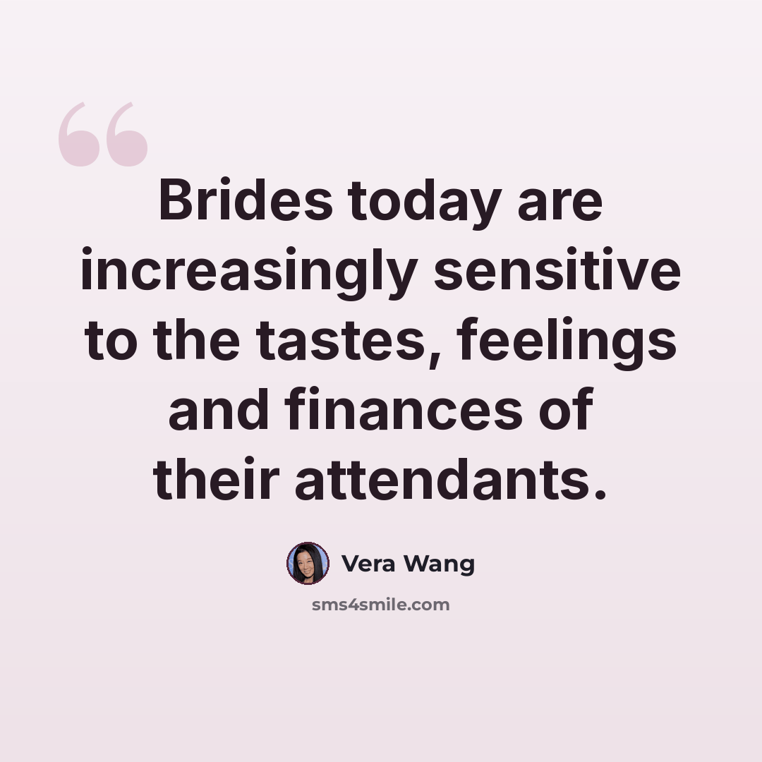 “Brides today are increasingly sensitive to the tastes, feelings and finances of their attendants.” quote by Vera Wang