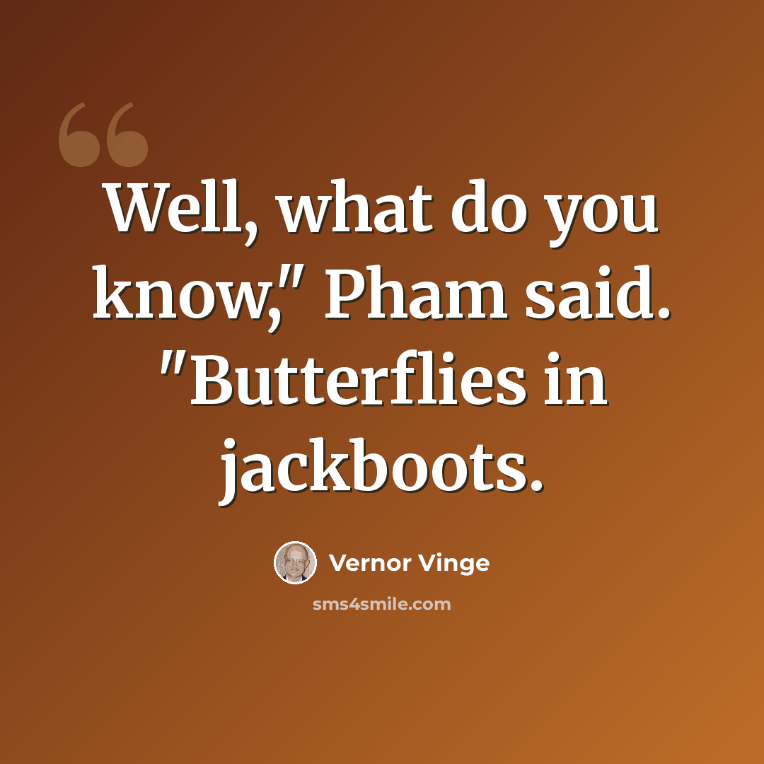 “Well, what do you know," Pham said. "Butterflies in jackboots.” quote by Vernor Vinge
