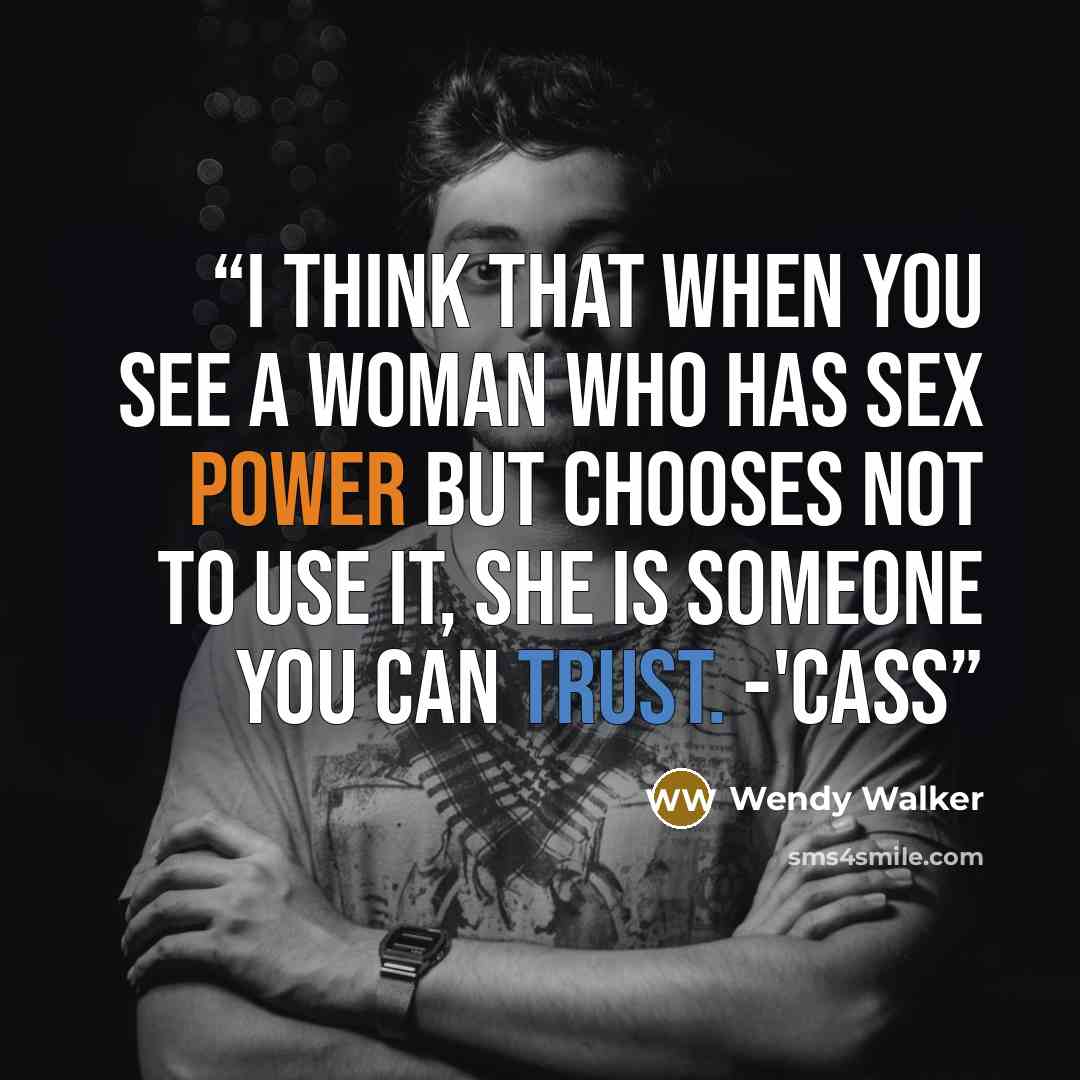 “I think that when you see a woman who has sex power but chooses not to use it, she is someone you can trust. -'Cass” quote by Wendy Walker