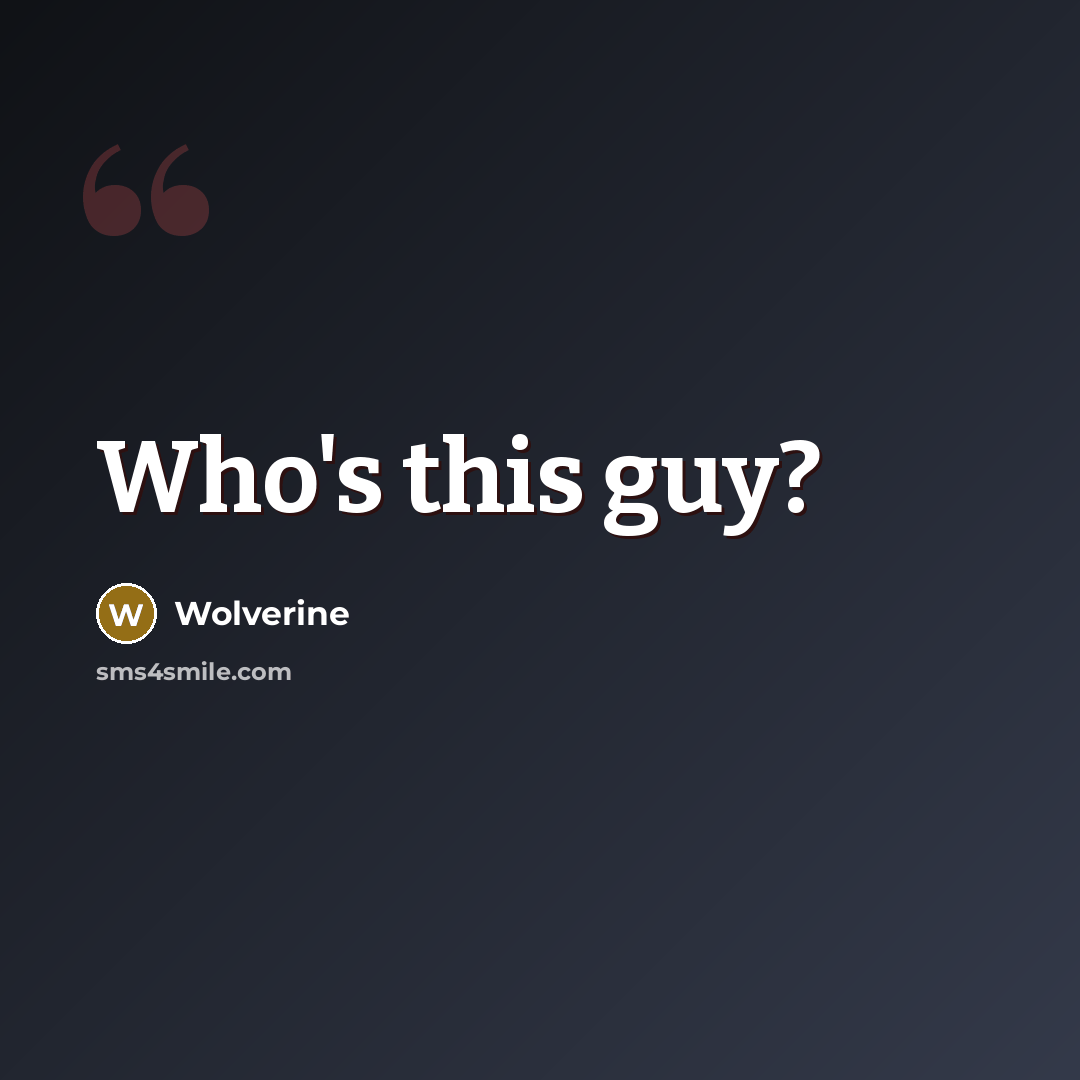“Who's this guy?” quote by Wolverine
