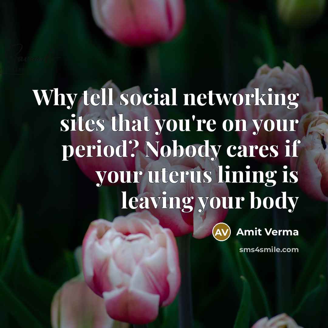 “Why tell social networking sites that you're on your period? Nobody cares if your uterus lining is leaving your body” quote by Amit Verma