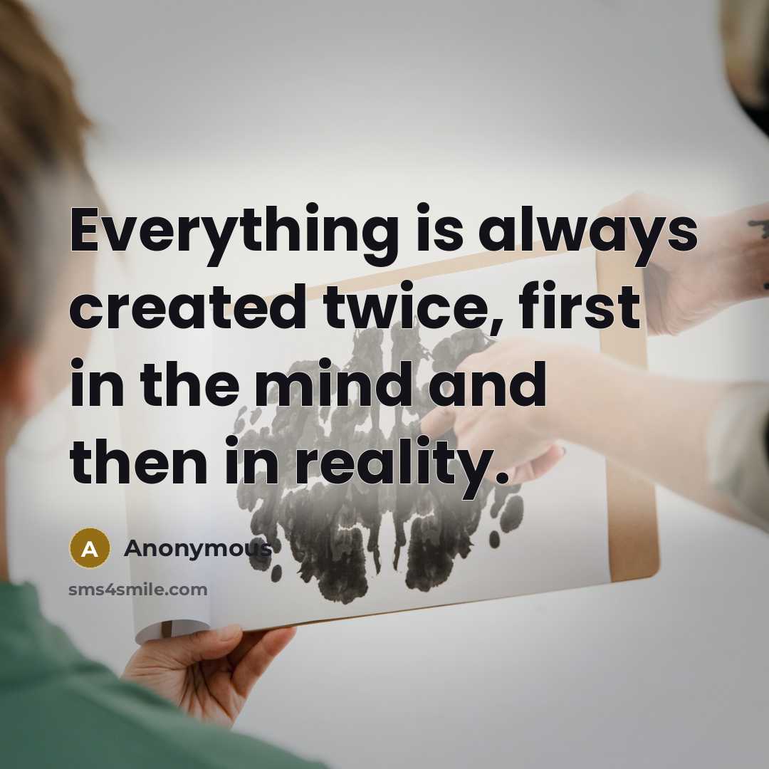 “Everything is always created twice, first in the mind and then in reality.” quote by Anonymous