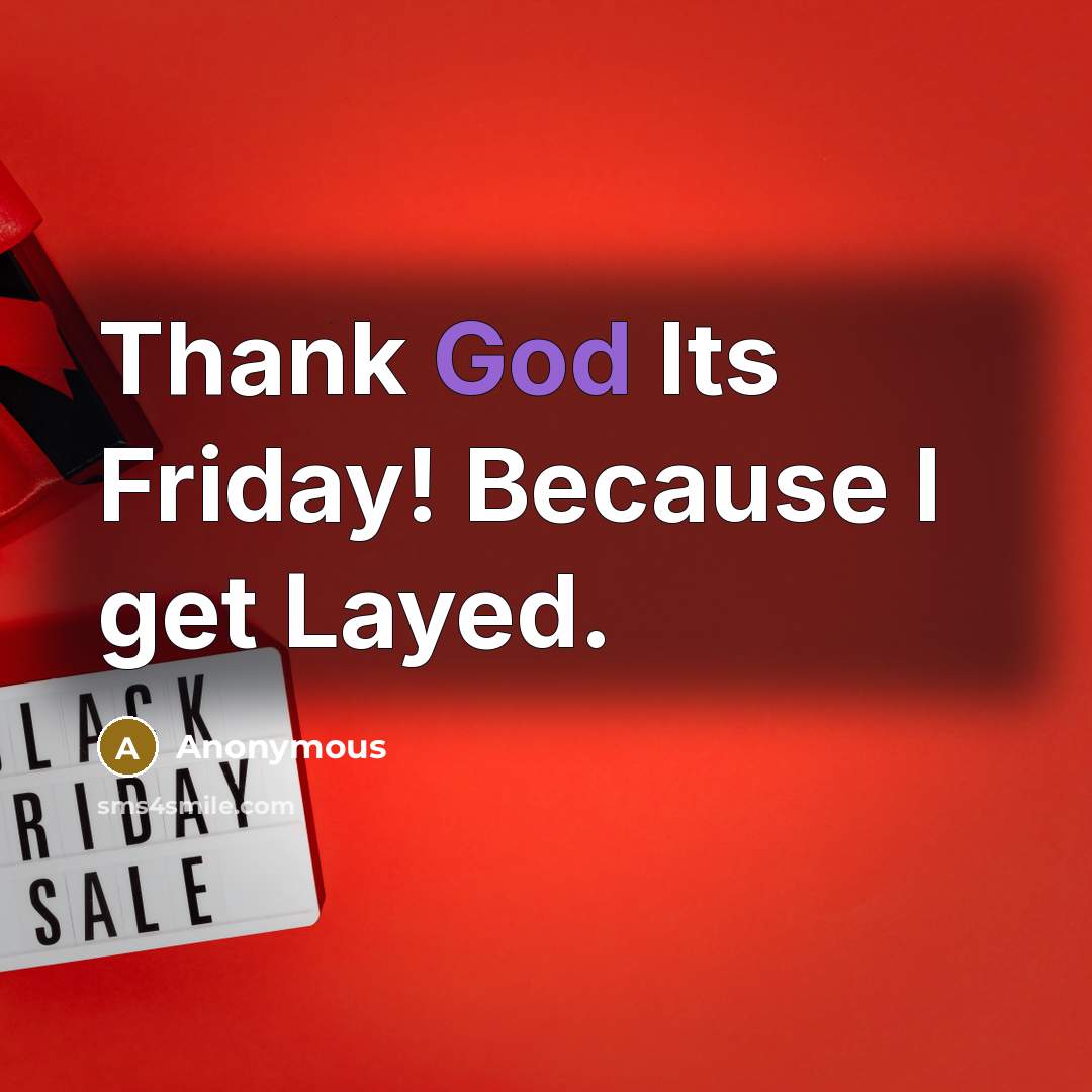 “Thank God Its Friday! Because I get Layed.” quote by Anonymous
