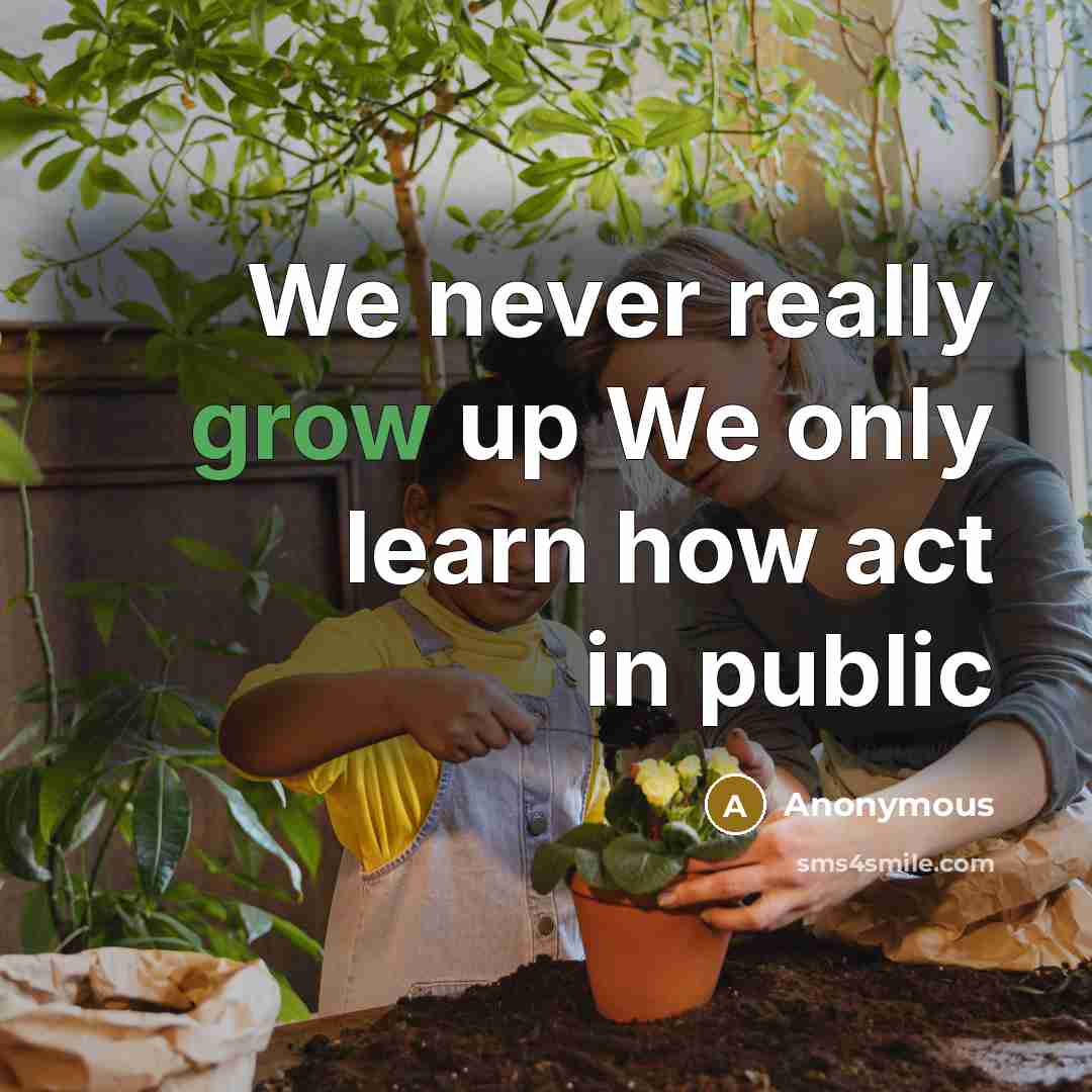“We never really grow up We only learn how act in public” quote by Anonymous