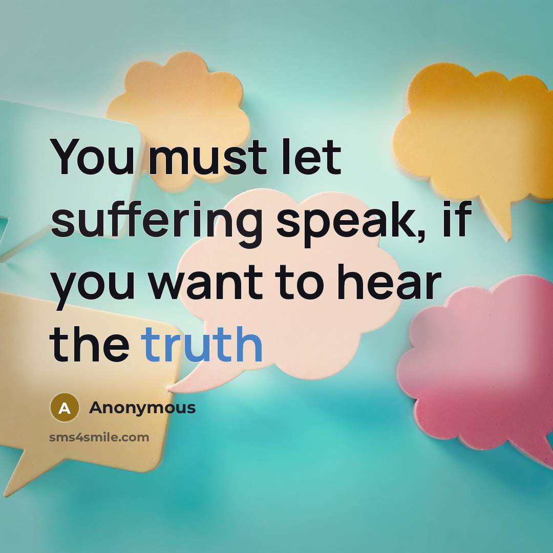 “You must let suffering speak, if you want to hear the truth” quote by Anonymous