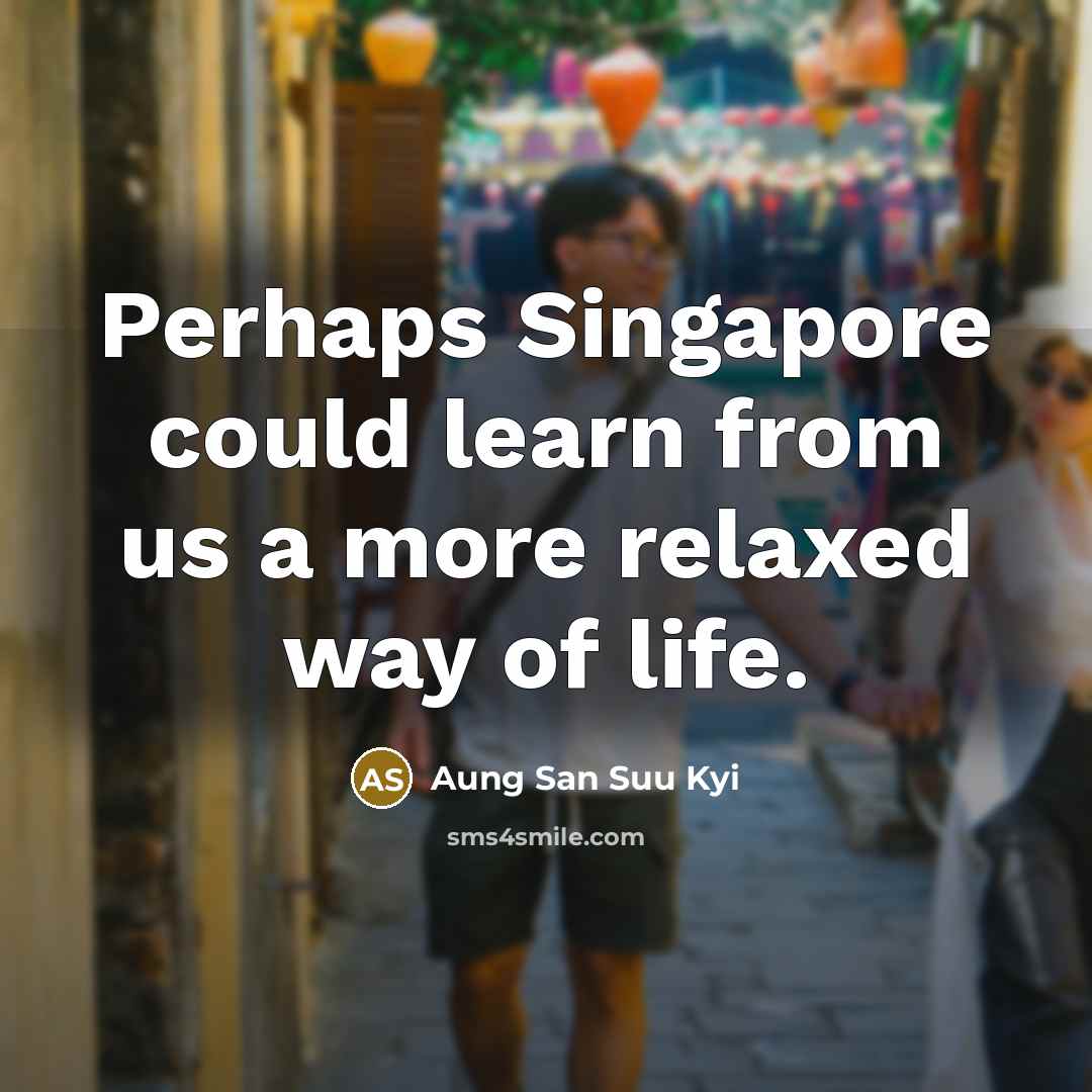 “Perhaps Singapore could learn from us a more relaxed way of life.” quote by Aung San Suu Kyi