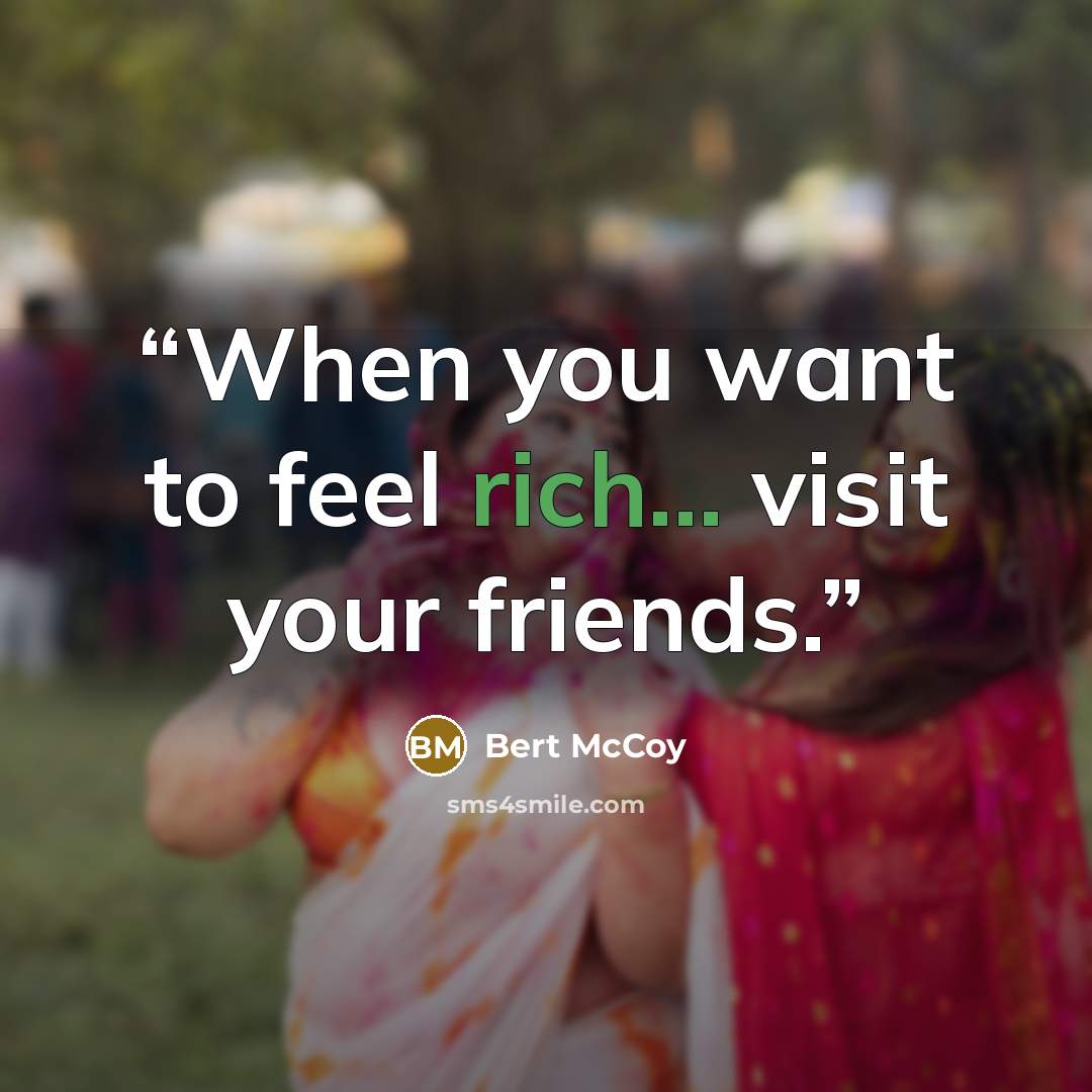 “When you want to feel rich... visit your friends.” quote by Bert McCoy