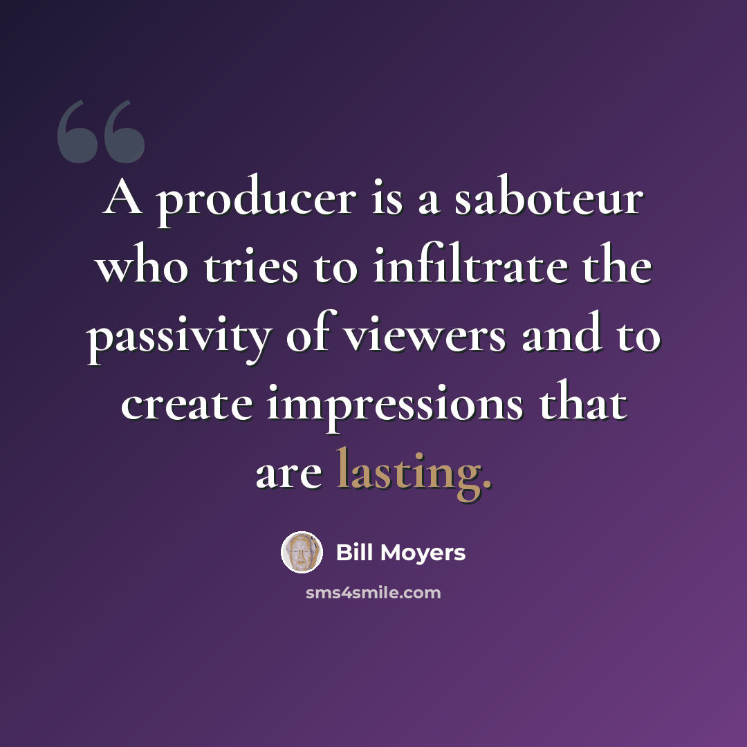 “A producer is a saboteur who tries to infiltrate the passivity of viewers and to create impressions that are lasting.” quote by Bill Moyers