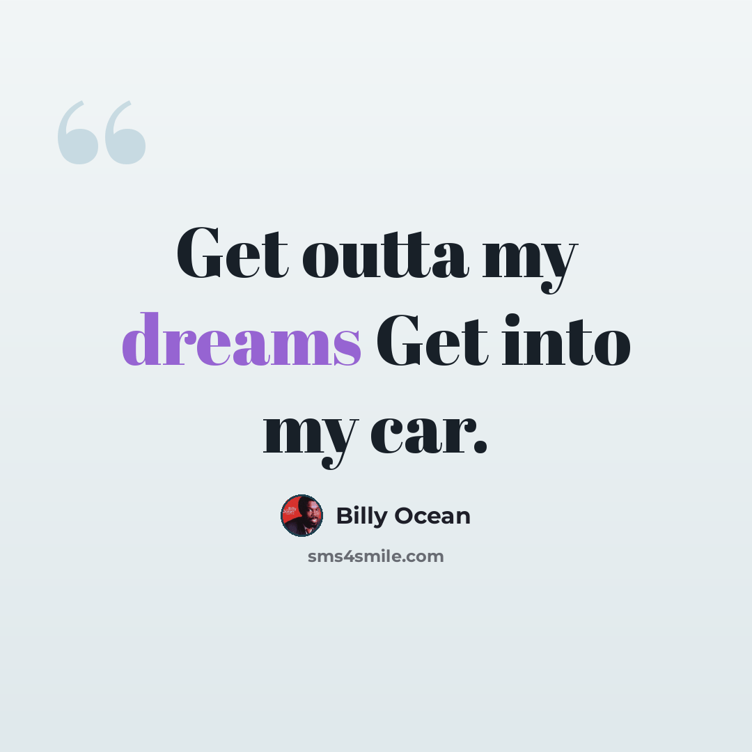 “Get outta my dreams Get into my car.” quote by Billy Ocean