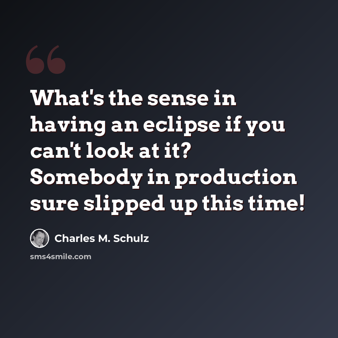 “What's the sense in having an eclipse if you can't look at it? Somebody in production sure slipped up this time!” quote by Charles M. Schulz