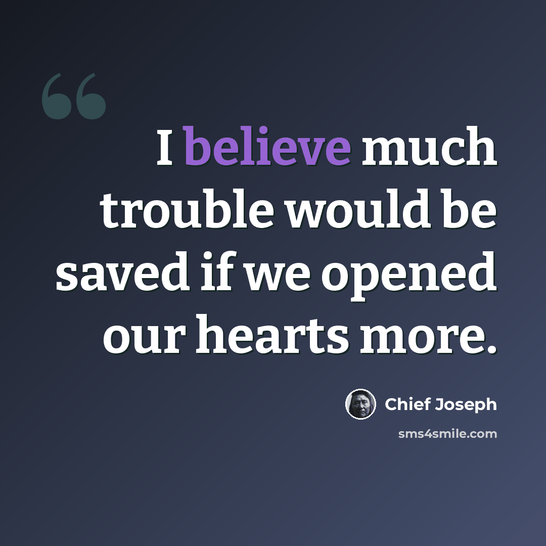 “I believe much trouble would be saved if we opened our hearts more.” quote by Chief Joseph