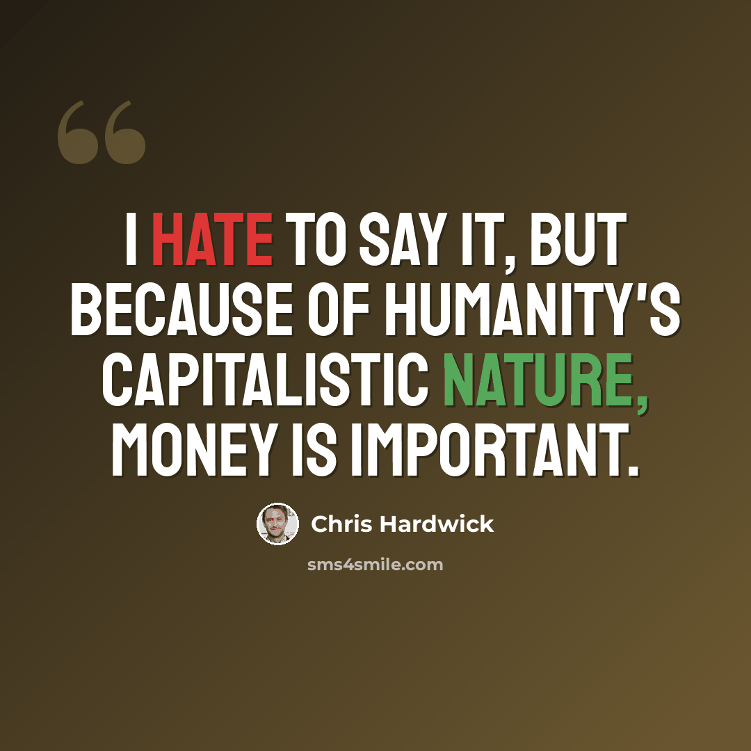 “I hate to say it, but because of humanity's capitalistic nature, money is important.” quote by Chris Hardwick
