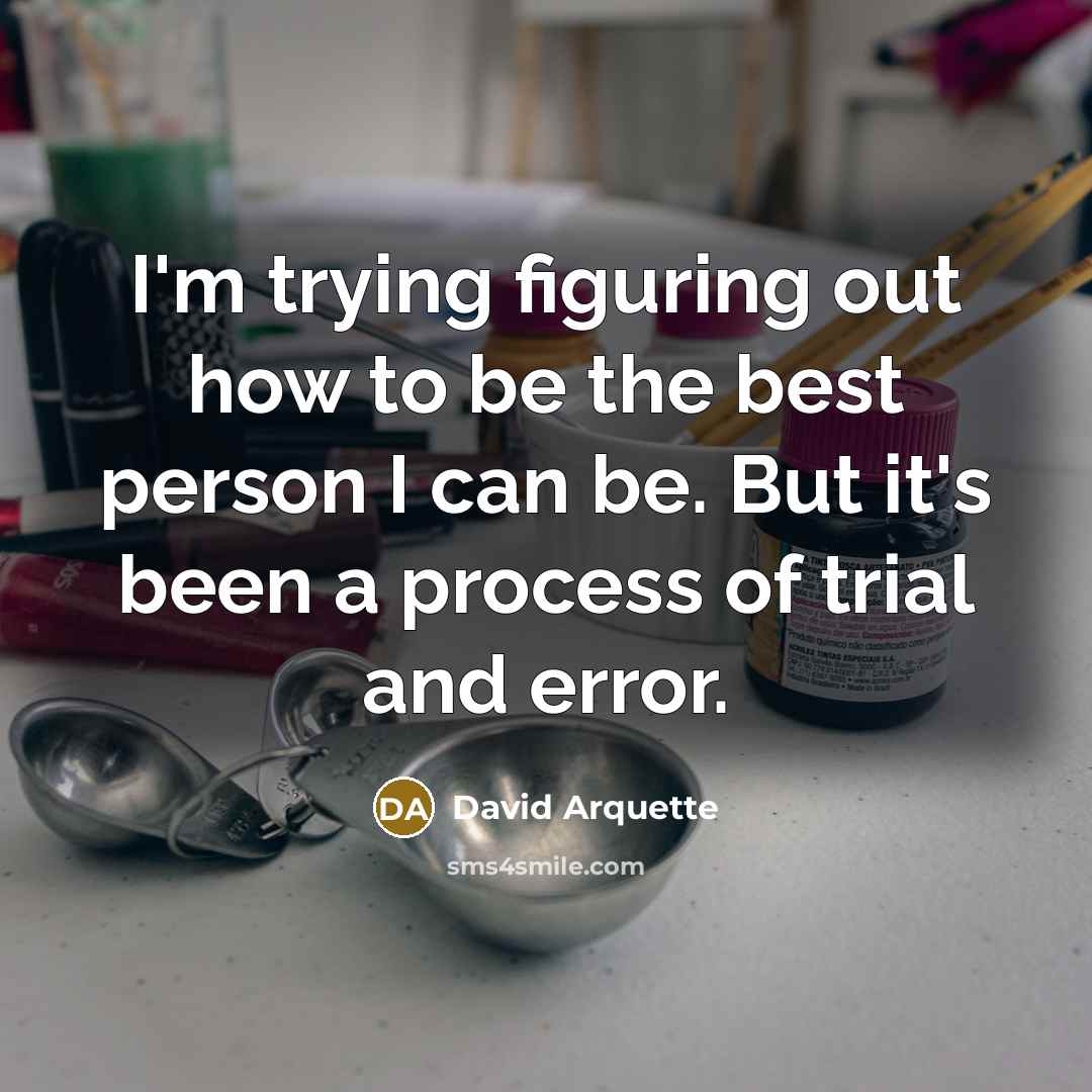 “I'm trying figuring out how to be the best person I can be. But it's been a process of trial and error.” quote by David Arquette