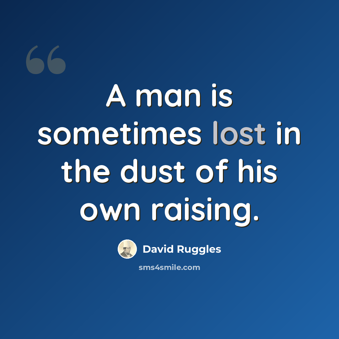 “A man is sometimes lost in the dust of his own raising.” quote by David Ruggles