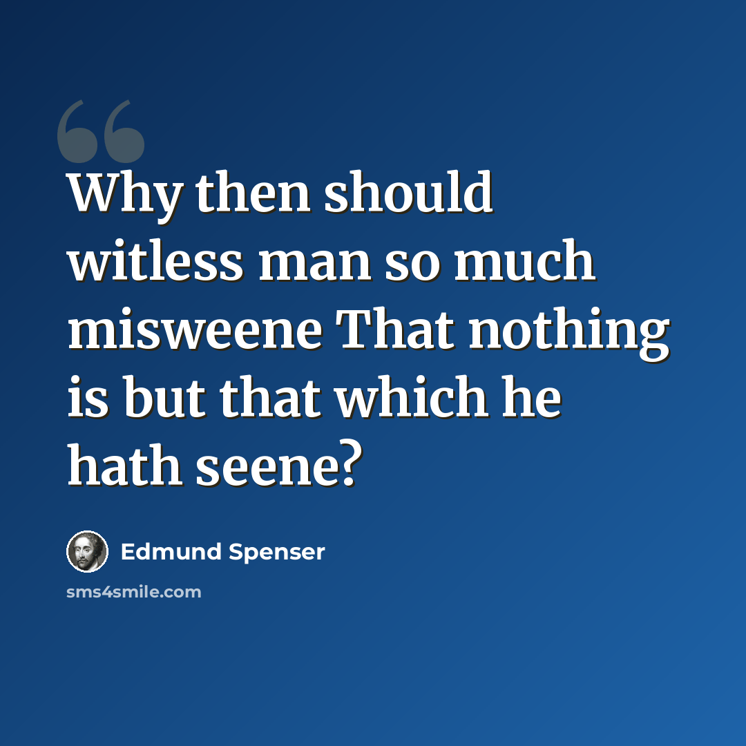“Why then should witless man so much misweene That nothing is but that which he hath seene?” quote by Edmund Spenser