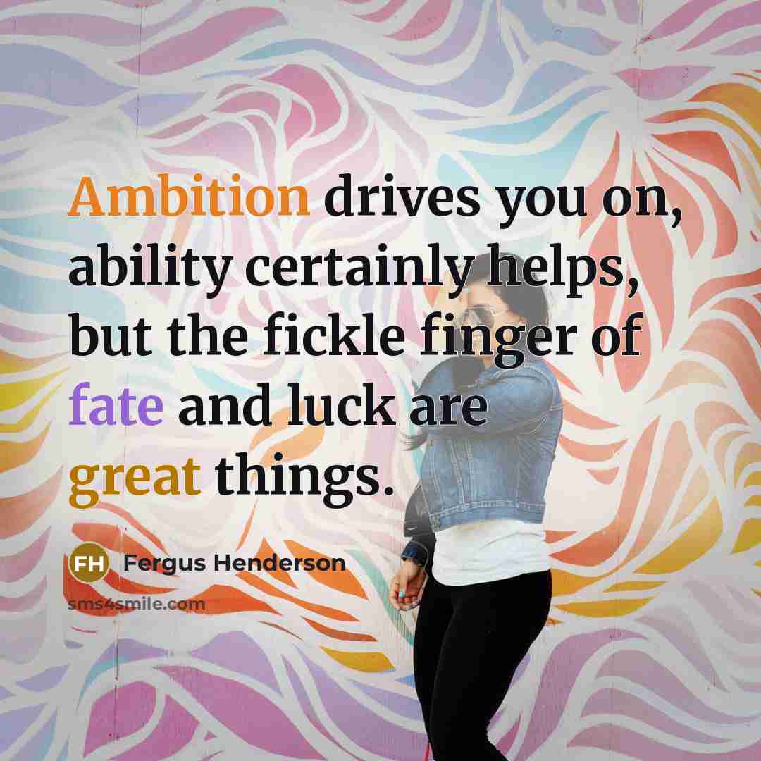 “Ambition drives you on, ability certainly helps, but the fickle finger of fate and luck are great things.” quote by Fergus Henderson