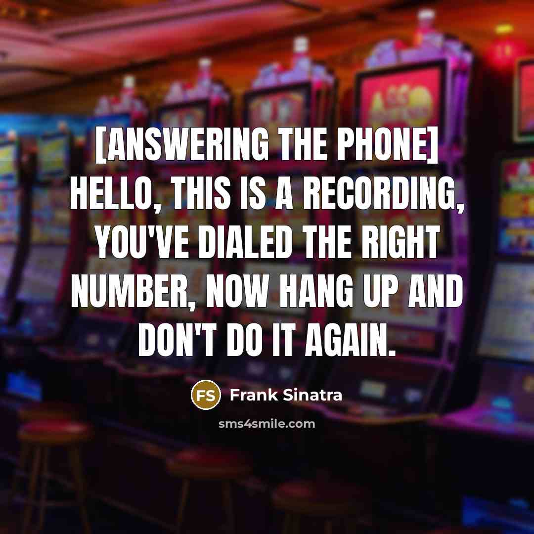 “[Answering the phone] Hello, this is a recording, you've dialed the right number, now hang up and don't do it again.” quote by Frank Sinatra
