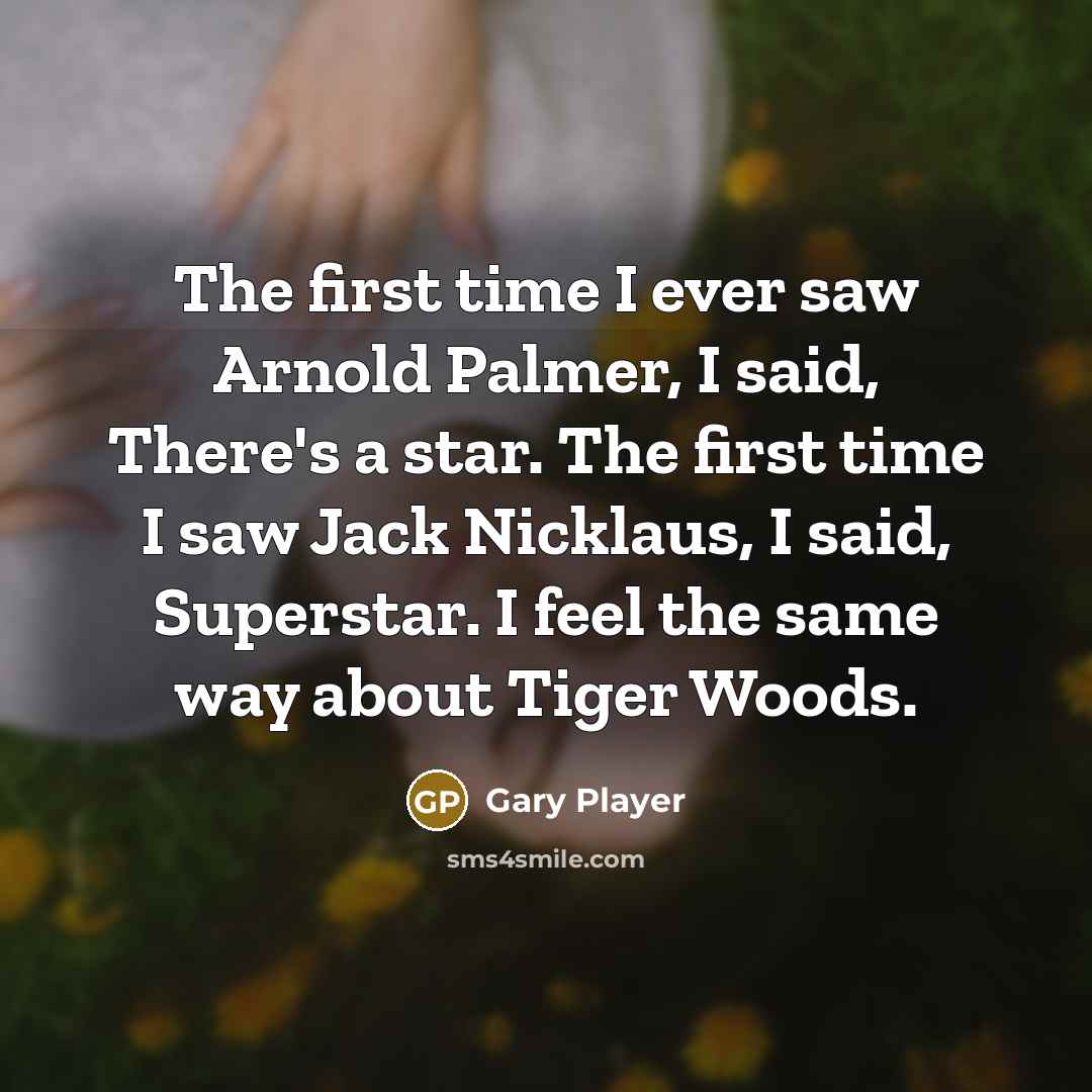 “The first time I ever saw Arnold Palmer, I said, There's a star. The first time I saw Jack Nicklaus, I said, Superstar. I feel the same way about Tiger Woods.” quote by Gary Player