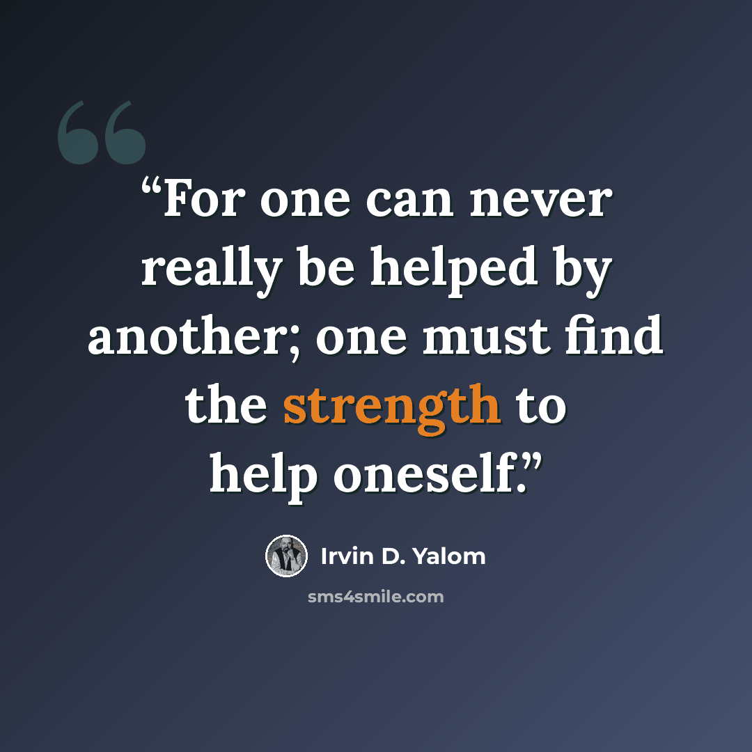 “For one can never really be helped by another; one must find the strength to help oneself.” quote by Irvin D. Yalom