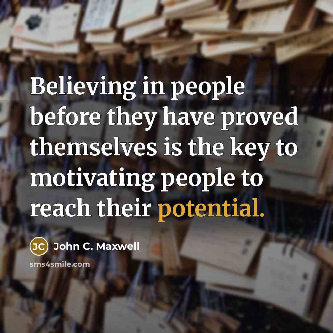 “Believing in people before they have proved themselves is the key to motivating people to reach their potential.” quote by John C. Maxwell