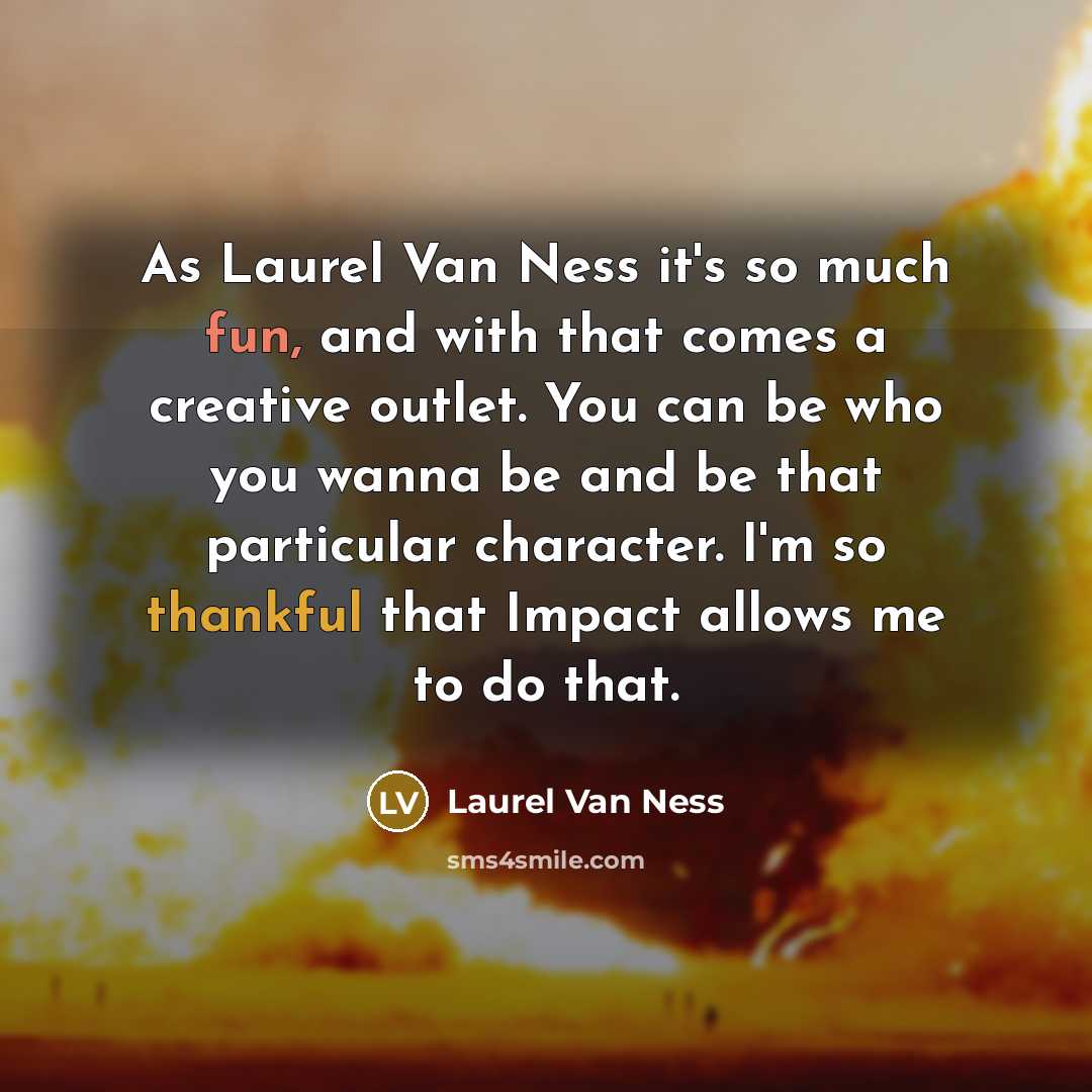 “As Laurel Van Ness it's so much fun, and with that comes a creative outlet. You can be who you wanna be and be that particular character. I'm so thankful that Impact allows me to do that.” quote by Laurel Van Ness