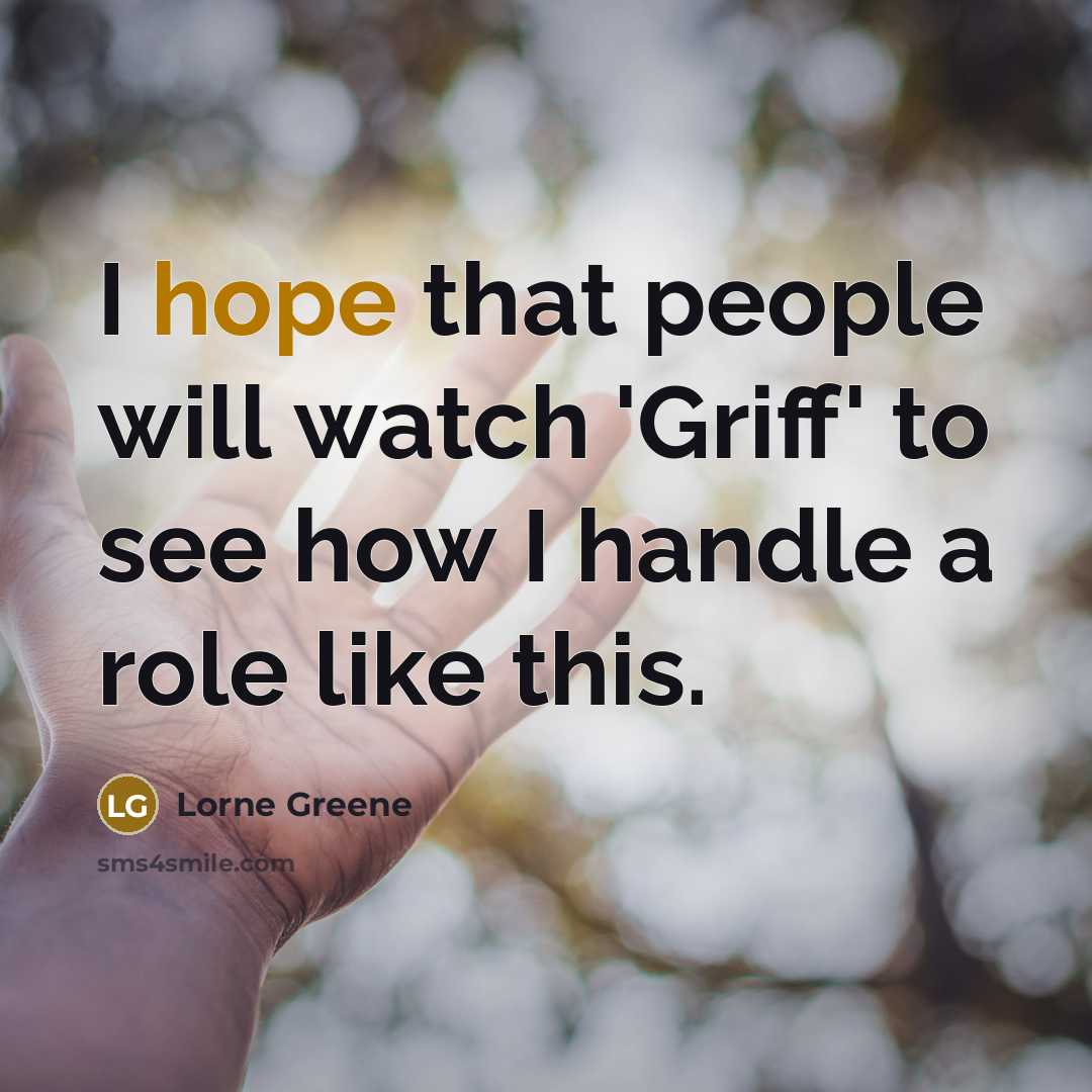 “I hope that people will watch 'Griff' to see how I handle a role like this.” quote by Lorne Greene