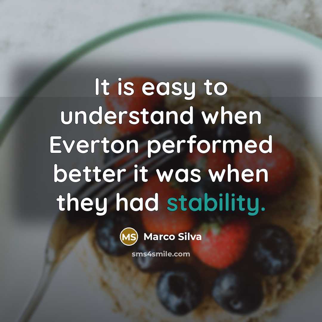 “It is easy to understand when Everton performed better it was when they had stability.” quote by Marco Silva