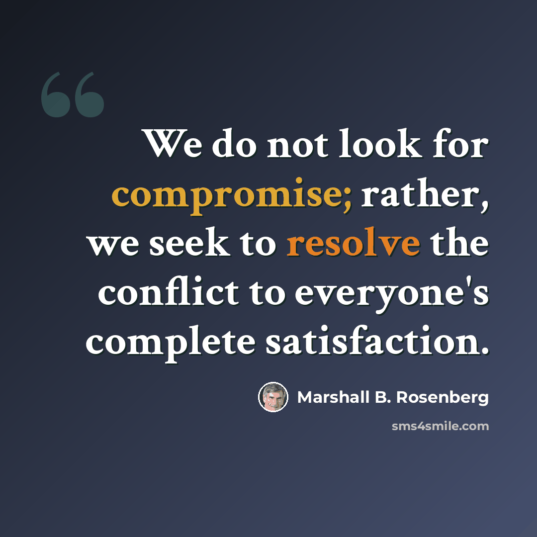 “We do not look for compromise; rather, we seek to resolve the conflict to everyone's complete satisfaction.” quote by Marshall B. Rosenberg