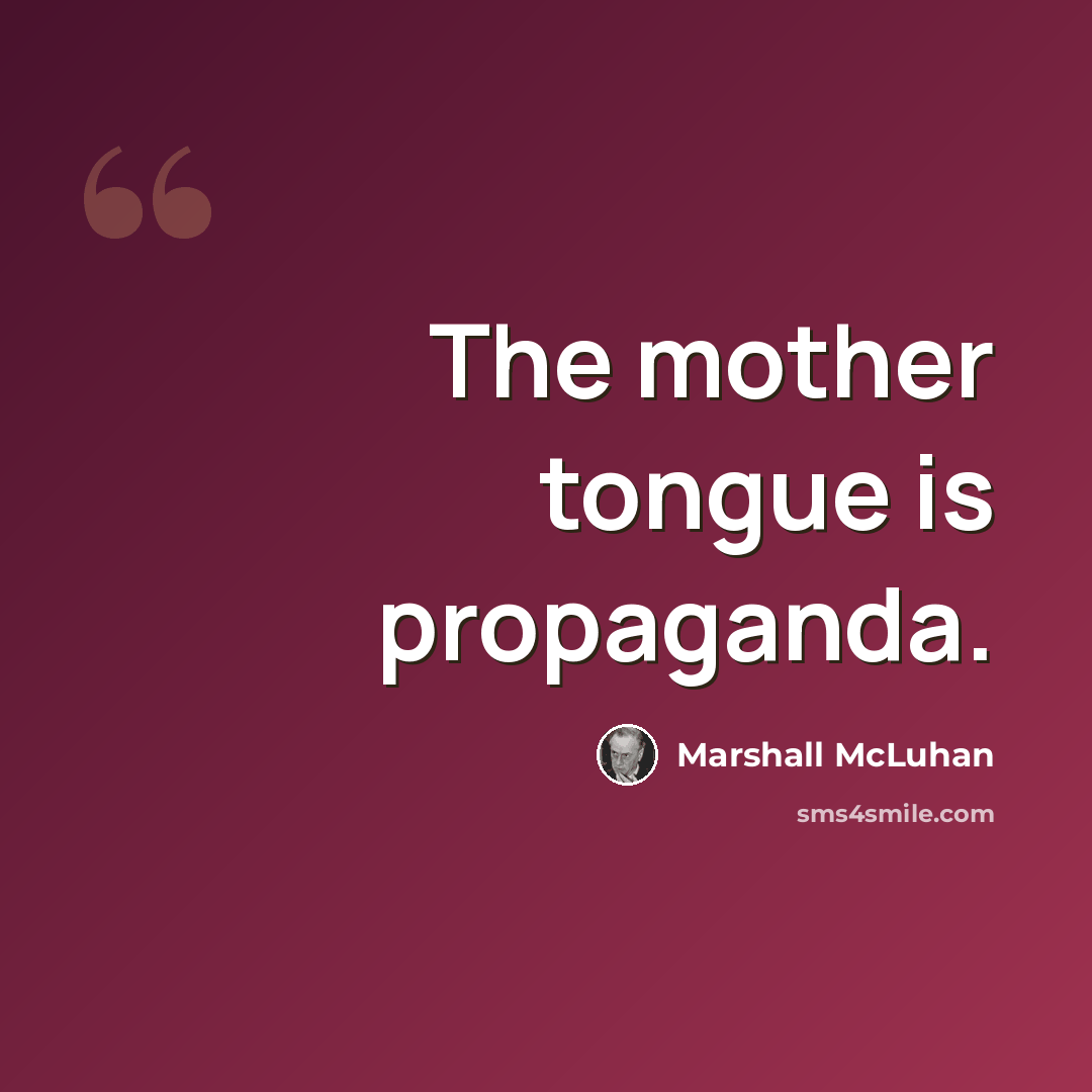 “The mother tongue is propaganda.” quote by Marshall McLuhan