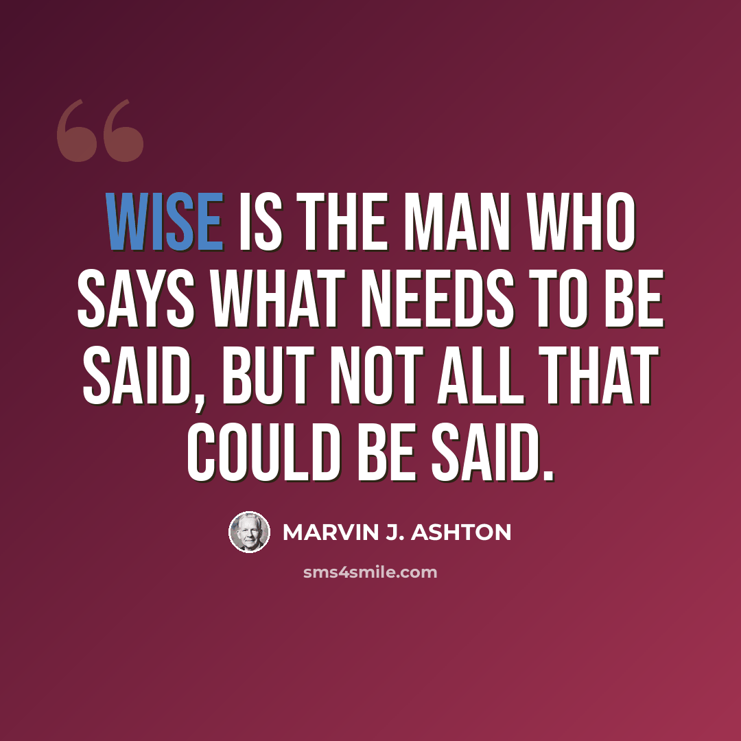 “Wise is the man who says what needs to be said, but not all that could be said.” quote by Marvin J. Ashton