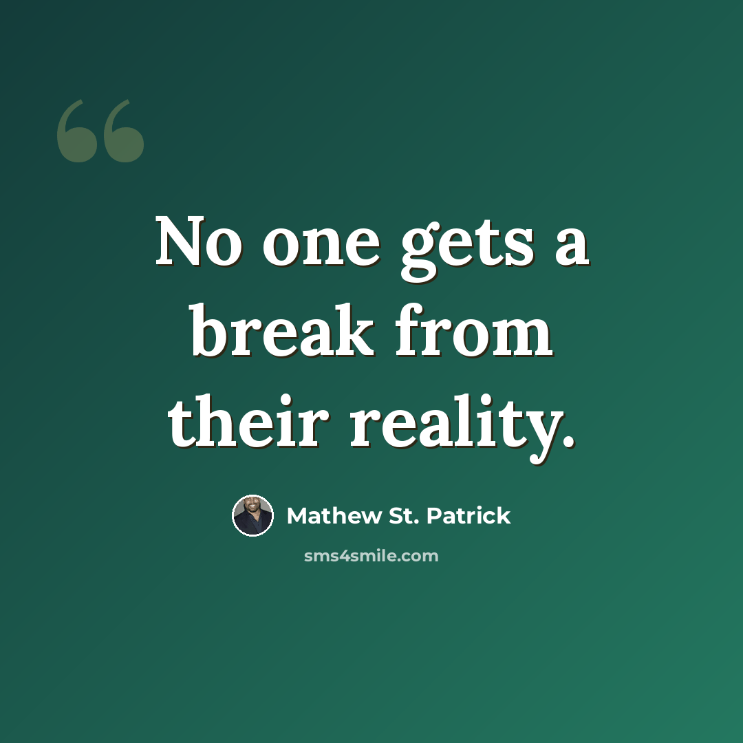 “No one gets a break from their reality.” quote by Mathew St. Patrick