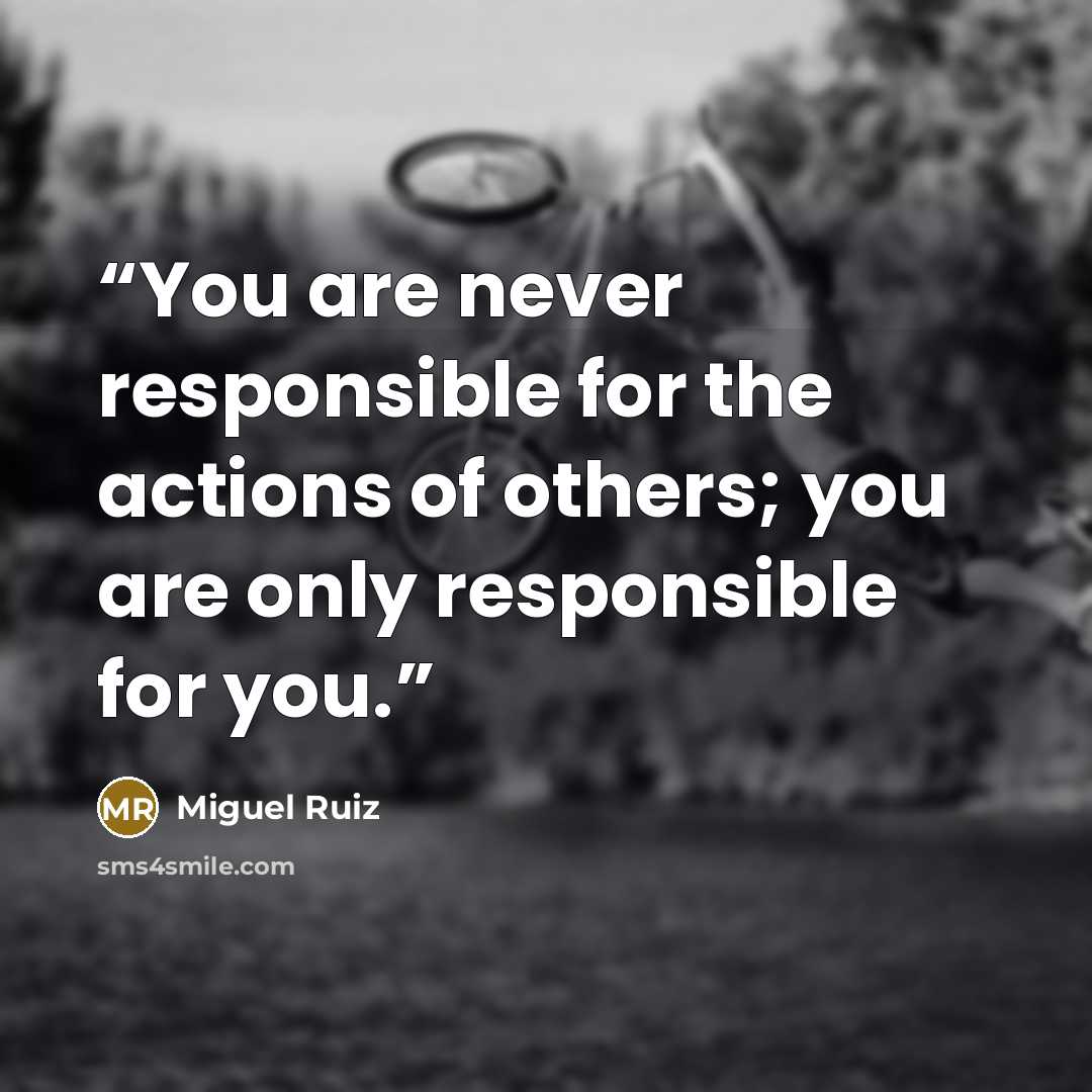 “You are never responsible for the actions of others; you are only responsible for you.” quote by Miguel Ruiz