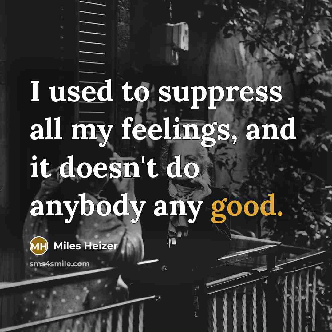 “I used to suppress all my feelings, and it doesn't do anybody any good.” quote by Miles Heizer