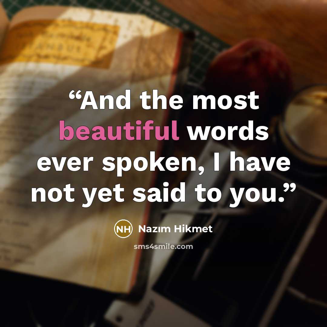 “And the most beautiful words ever spoken, I have not yet said to you.” quote by Nazım Hikmet