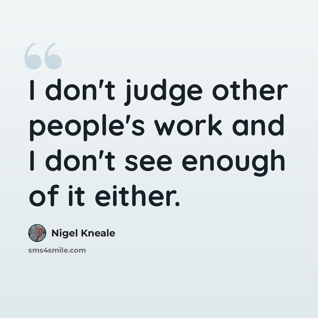 “I don't judge other people's work and I don't see enough of it either.” quote by Nigel Kneale
