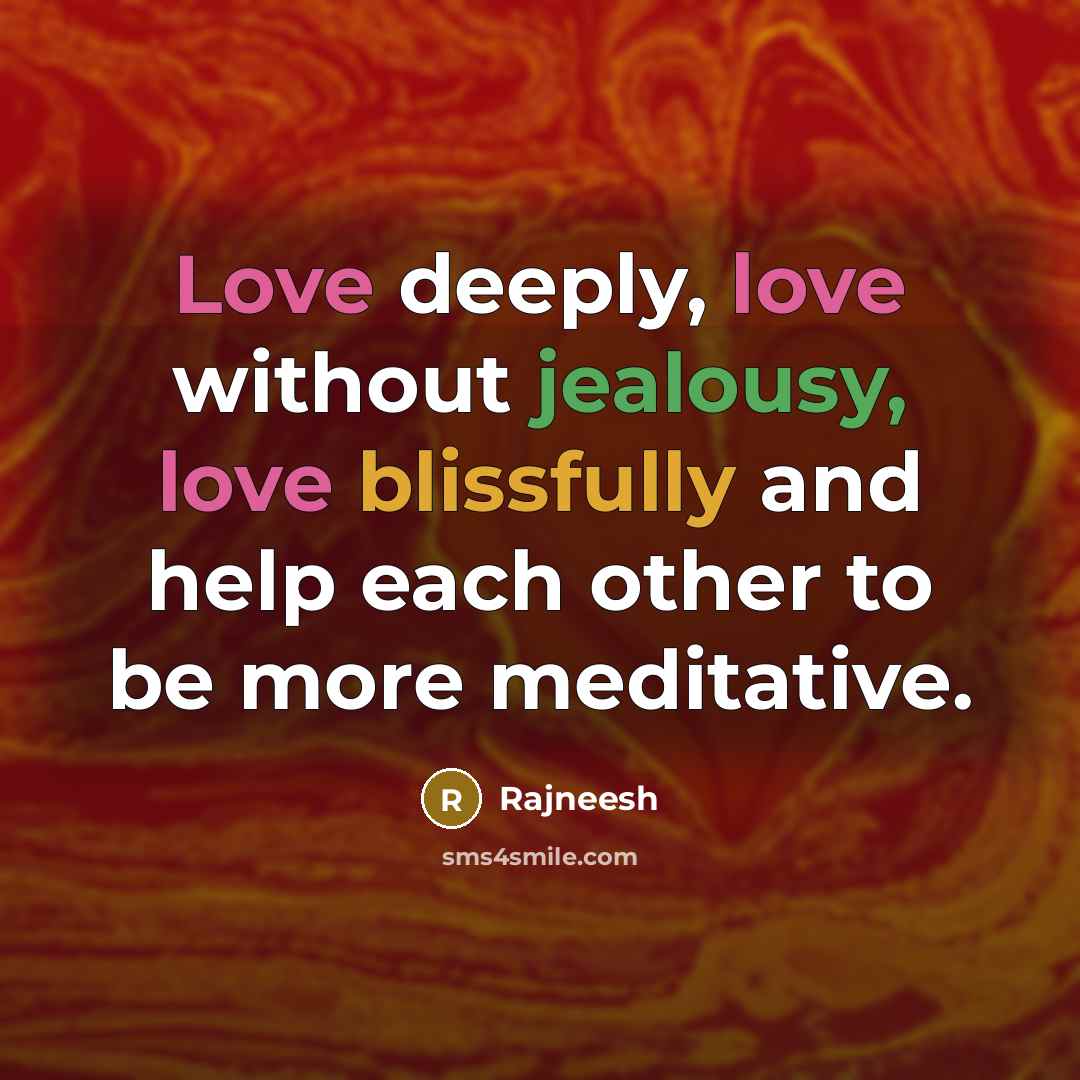 “Love deeply, love without jealousy, love blissfully and help each other to be more meditative.” quote by Rajneesh