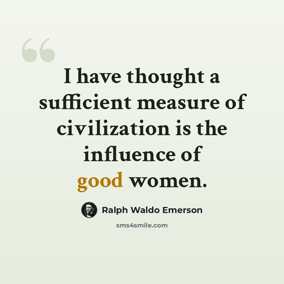“I have thought a sufficient measure of civilization is the influence of good women.” quote by Ralph Waldo Emerson