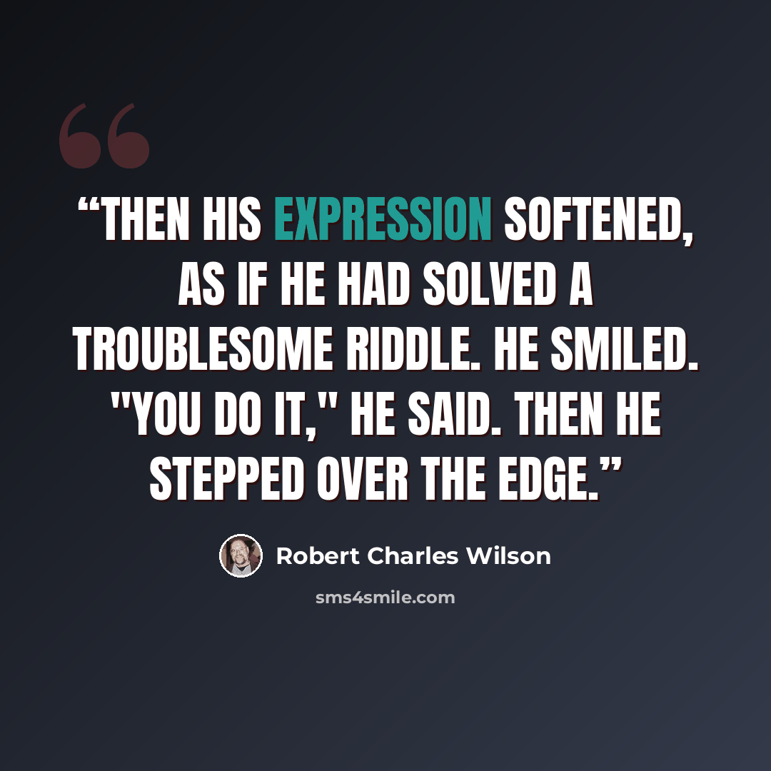 “Then his expression softened, as if he had solved a troublesome riddle. He smiled. "You do it," he said. Then he stepped over the edge.” quote by Robert Charles Wilson