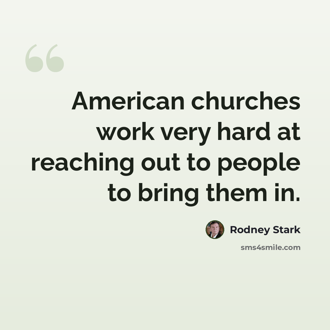 “American churches work very hard at reaching out to people to bring them in.” quote by Rodney Stark