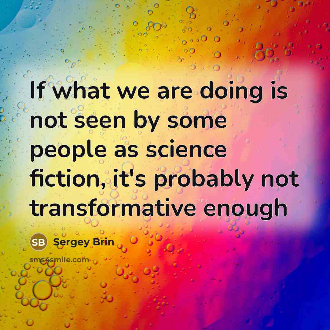 “If what we are doing is not seen by some people as science fiction, it's probably not transformative enough” quote by Sergey Brin