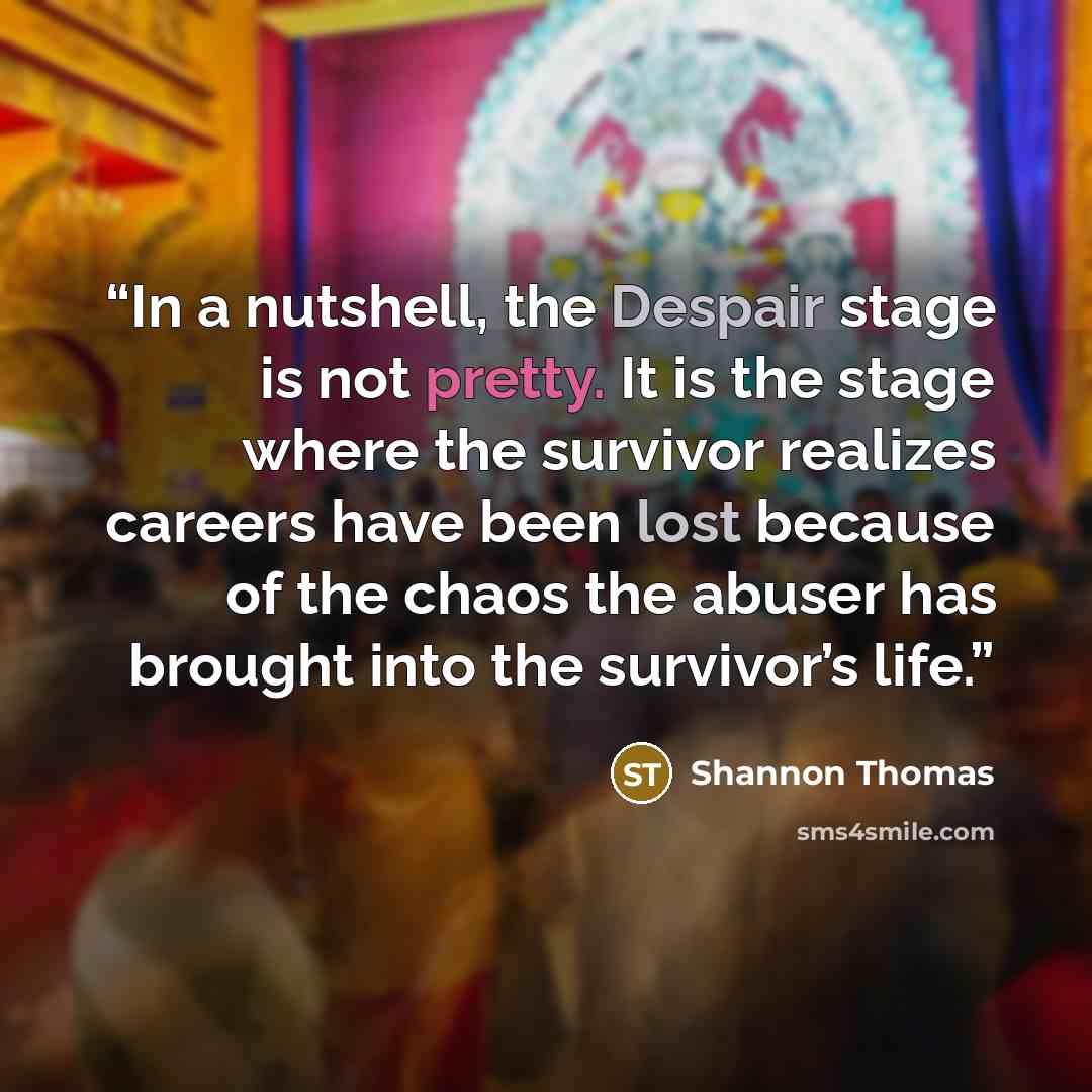 “In a nutshell, the Despair stage is not pretty. It is the stage where the survivor realizes careers have been lost because of the chaos the abuser has brought into the survivor’s life.” quote by Shannon Thomas
