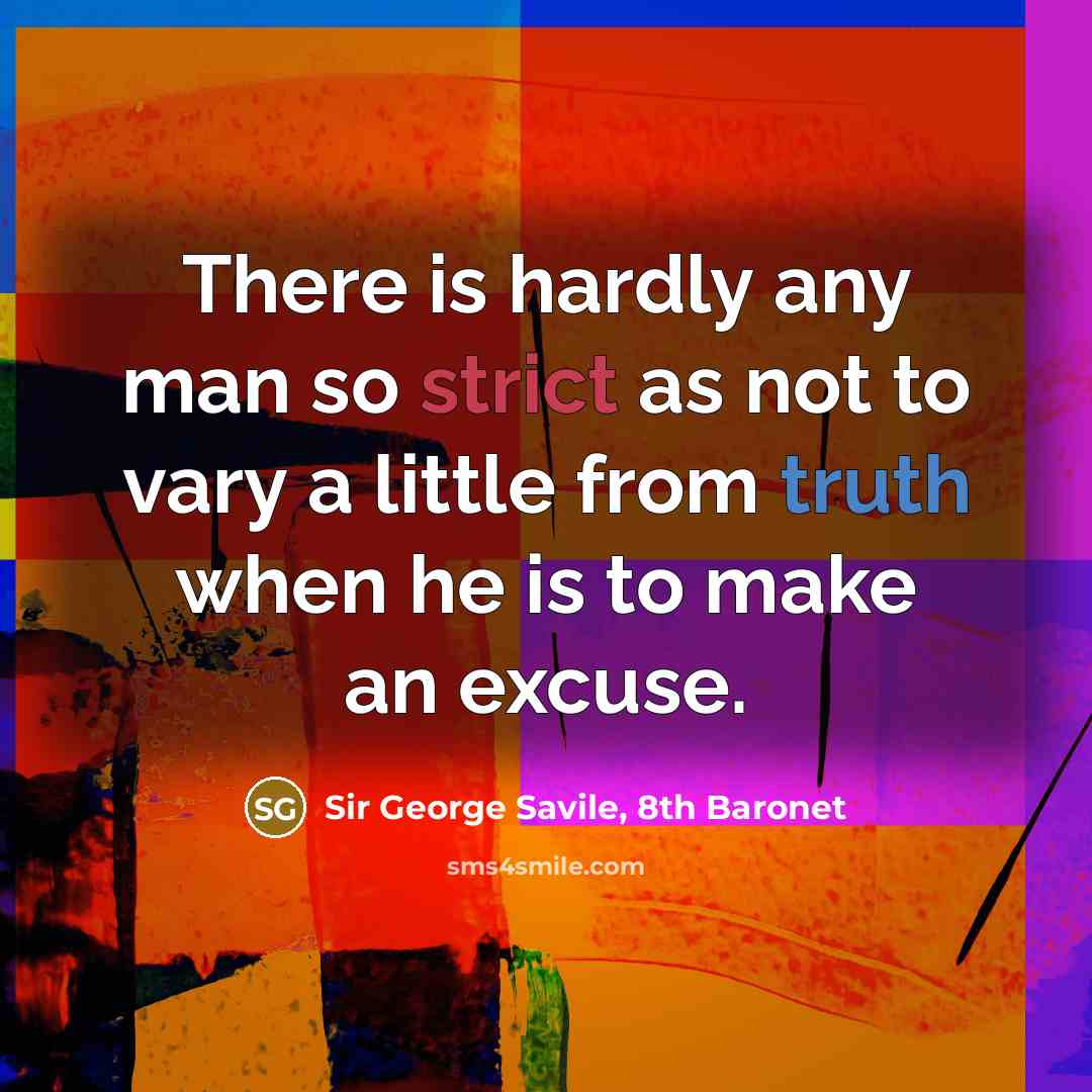 “There is hardly any man so strict as not to vary a little from truth when he is to make an excuse.” quote by Sir George Savile, 8th Baronet