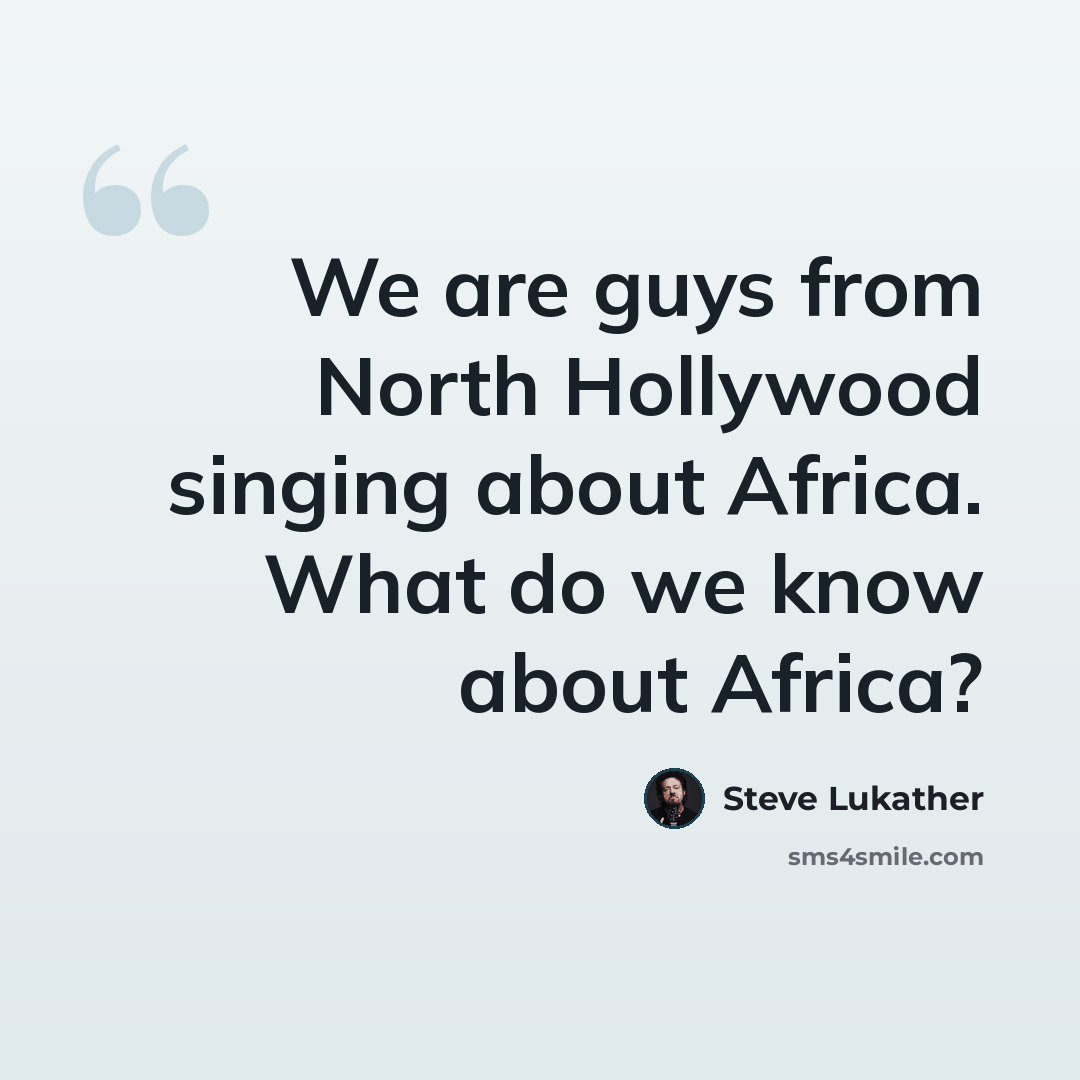 “We are guys from North Hollywood singing about Africa. What do we know about Africa?” quote by Steve Lukather