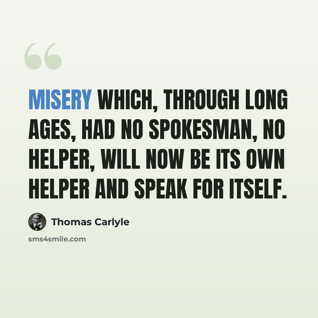 “Misery which, through long ages, had no spokesman, no helper, will now be its own helper and speak for itself.” quote by Thomas Carlyle