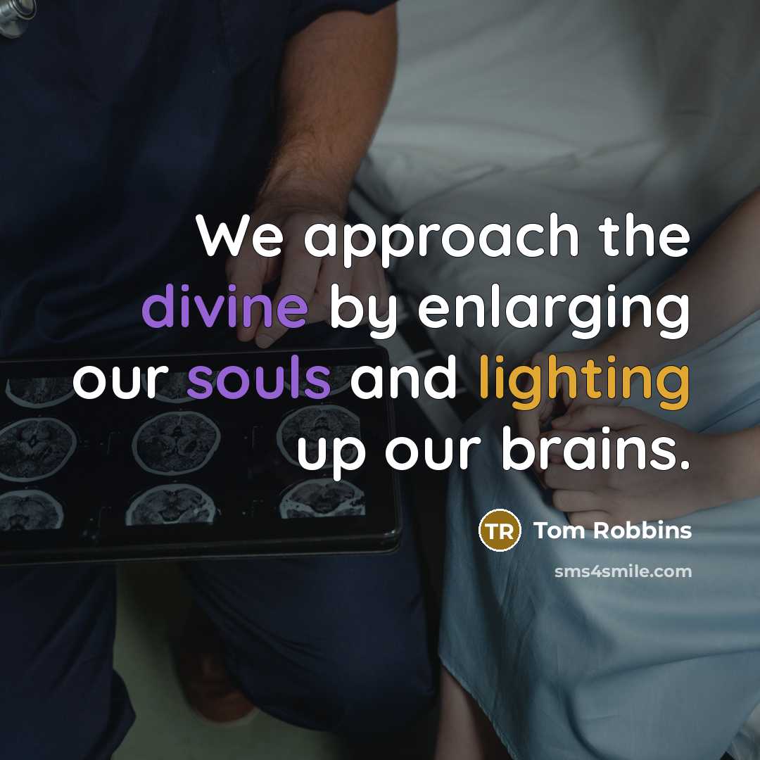 “We approach the divine by enlarging our souls and lighting up our brains.” quote by Tom Robbins