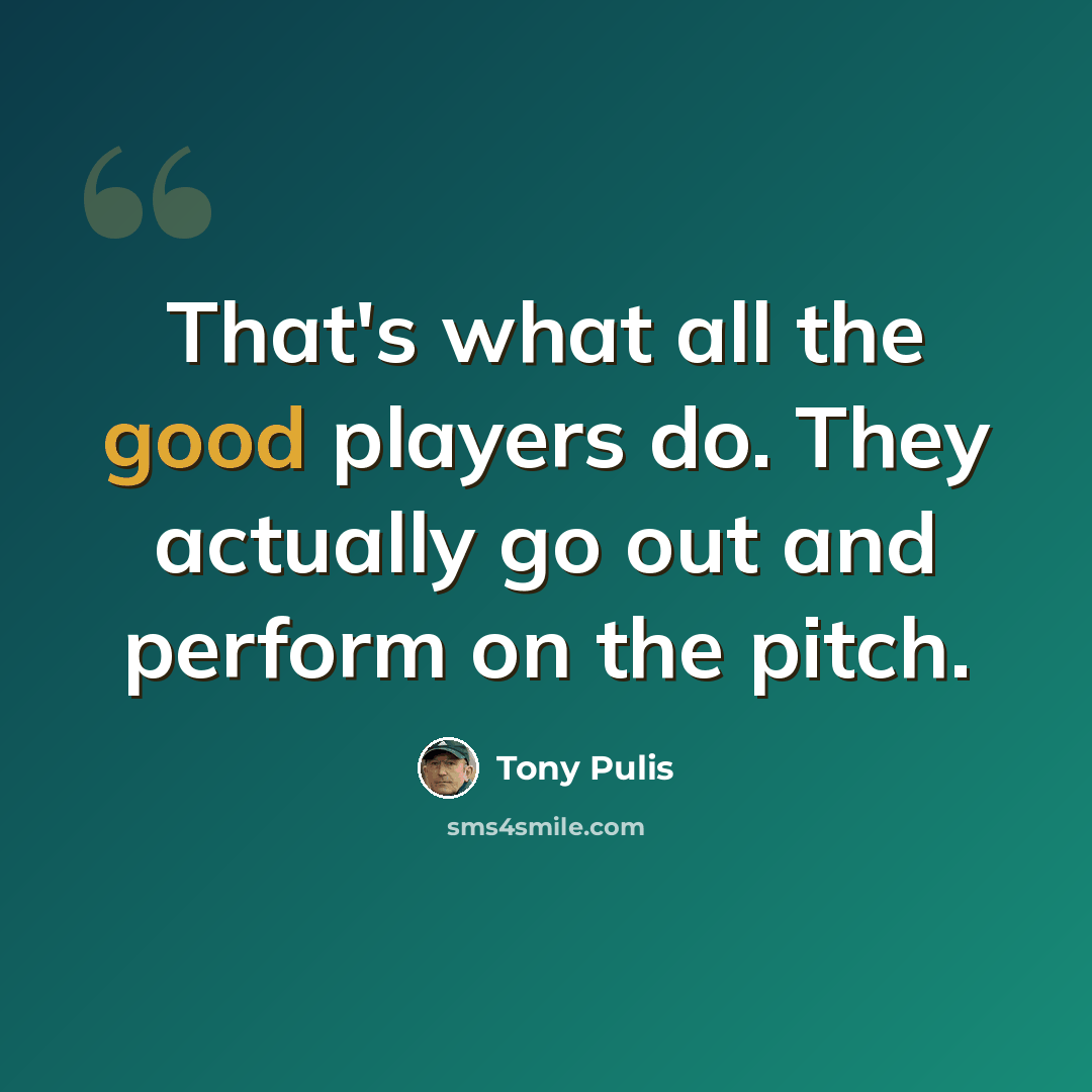 “That's what all the good players do. They actually go out and perform on the pitch.” quote by Tony Pulis