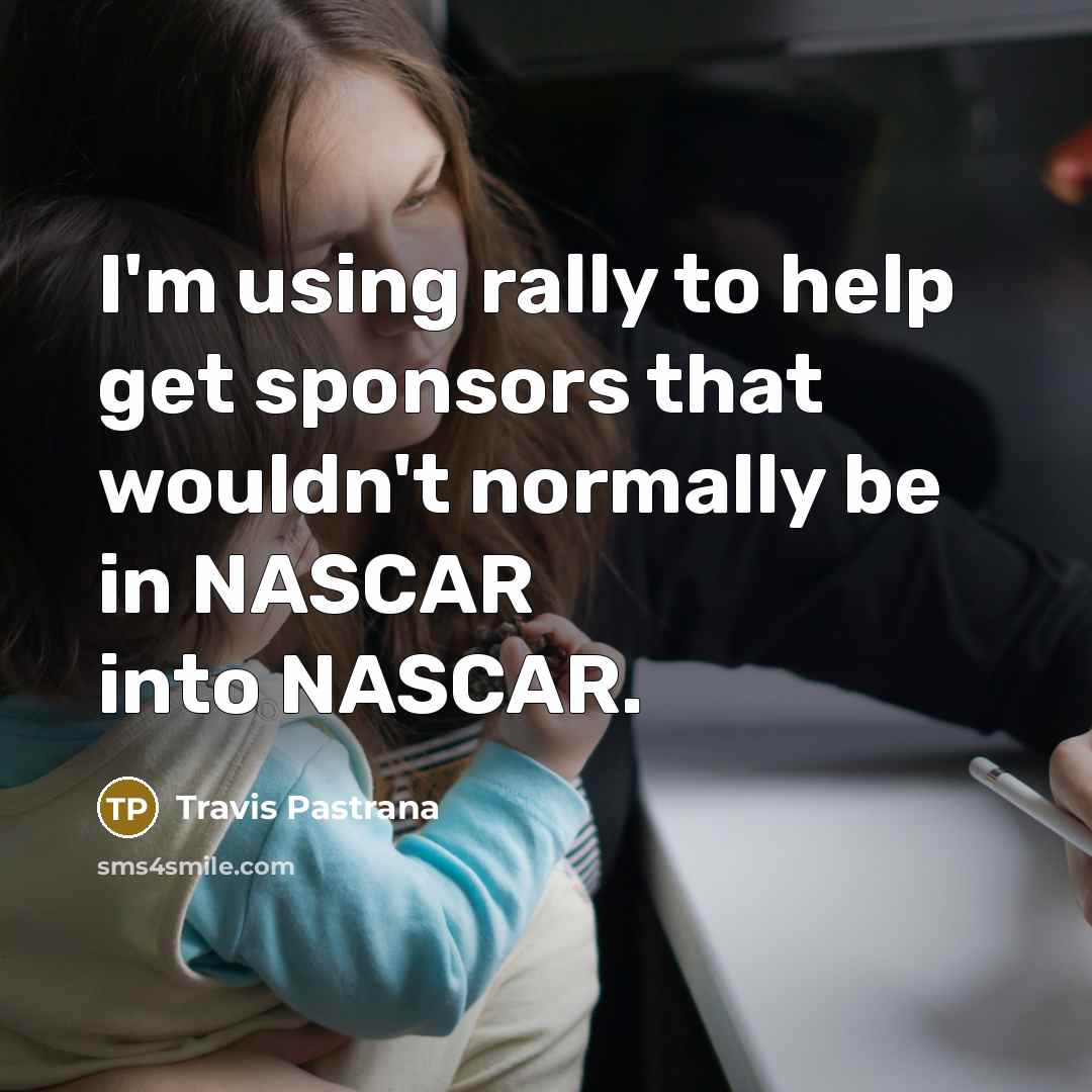 “I'm using rally to help get sponsors that wouldn't normally be in NASCAR into NASCAR.” quote by Travis Pastrana